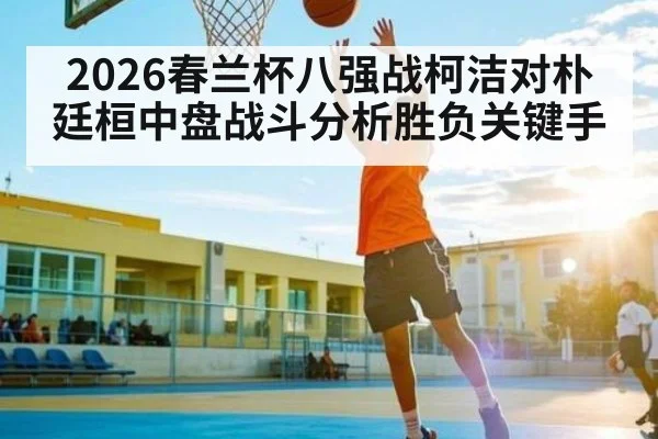 2026春兰杯八强战柯洁对朴廷桓中盘战斗分析胜负关键手